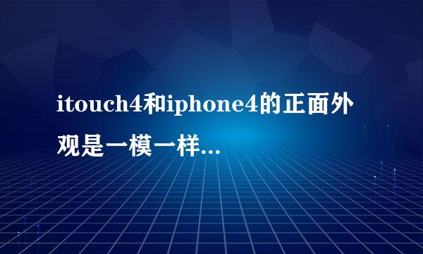 itouch4和iphone4的正面外观是一模一样吗？另外配置有什么不同呢？