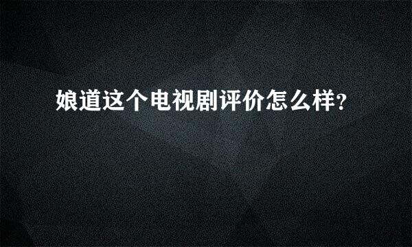 娘道这个电视剧评价怎么样？