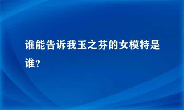 谁能告诉我玉之芬的女模特是谁？