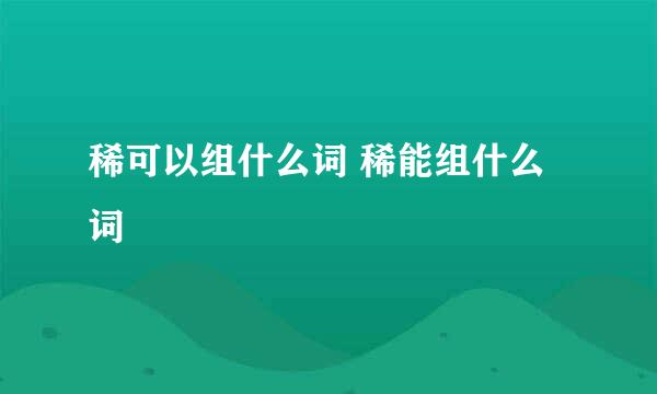 稀可以组什么词 稀能组什么词