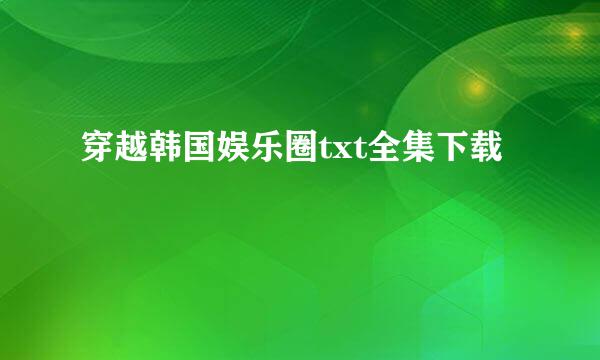 穿越韩国娱乐圈txt全集下载