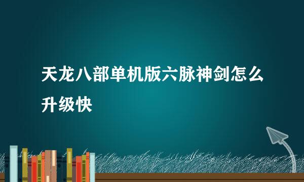 天龙八部单机版六脉神剑怎么升级快