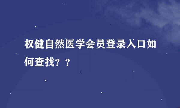 权健自然医学会员登录入口如何查找？？