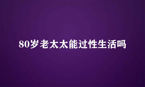 80岁老太太能过性生活吗