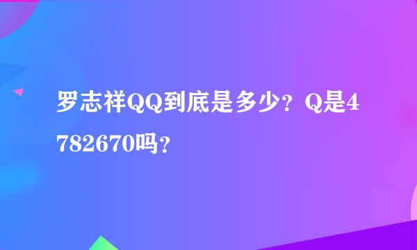 罗志祥QQ到底是多少？Q是4782670吗？