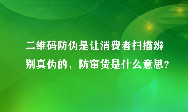 二维码防伪是让消费者扫描辨别真伪的，防窜货是什么意思？