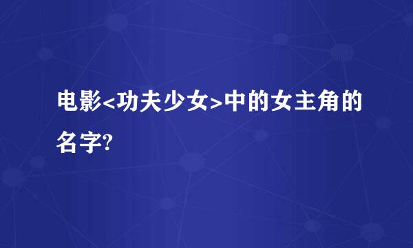 电影<功夫少女>中的女主角的名字?