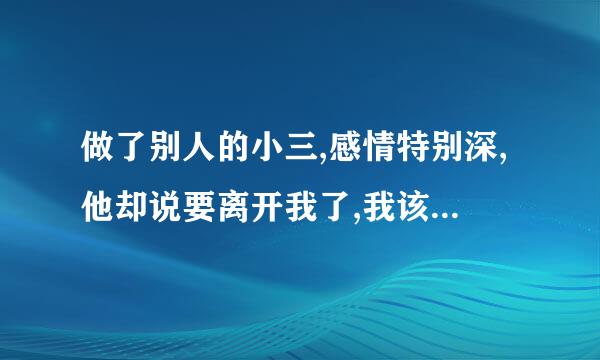 做了别人的小三,感情特别深,他却说要离开我了,我该怎么办?