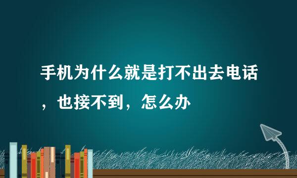 手机为什么就是打不出去电话，也接不到，怎么办