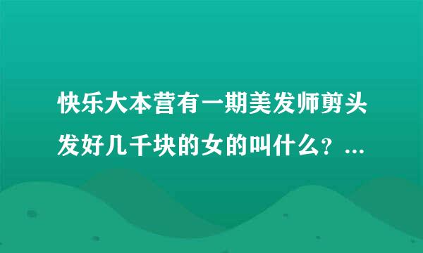 快乐大本营有一期美发师剪头发好几千块的女的叫什么？谁知道是第几集?