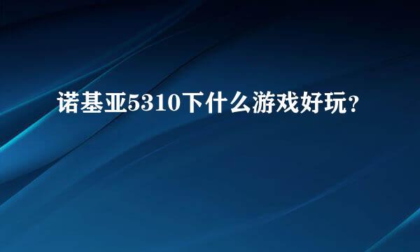 诺基亚5310下什么游戏好玩？