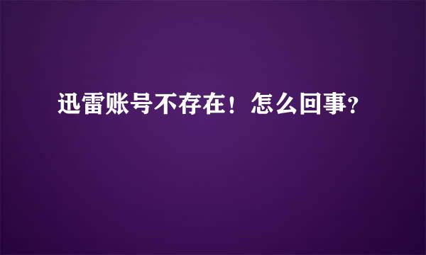 迅雷账号不存在！怎么回事？