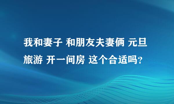 我和妻子 和朋友夫妻俩 元旦旅游 开一间房 这个合适吗？