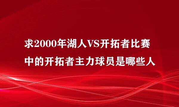 求2000年湖人VS开拓者比赛中的开拓者主力球员是哪些人