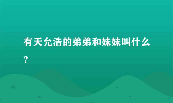 有天允浩的弟弟和妹妹叫什么？