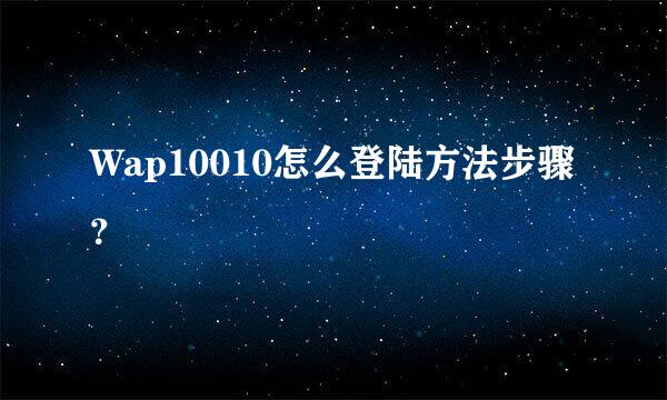 Wap10010怎么登陆方法步骤？