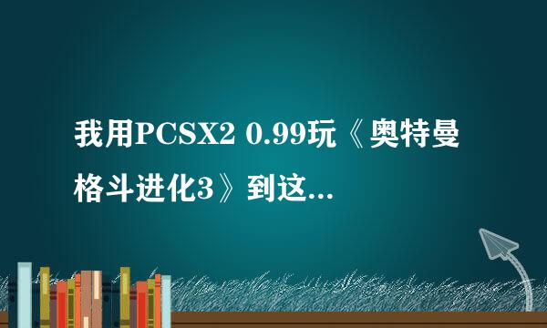 我用PCSX2 0.99玩《奥特曼格斗进化3》到这不能继续了