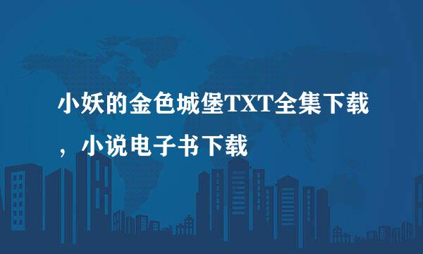 小妖的金色城堡TXT全集下载，小说电子书下载