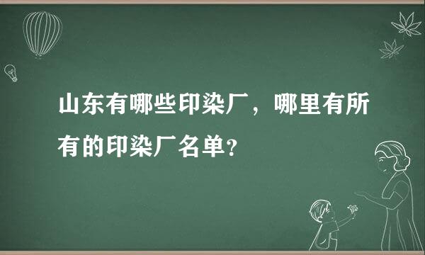 山东有哪些印染厂，哪里有所有的印染厂名单？