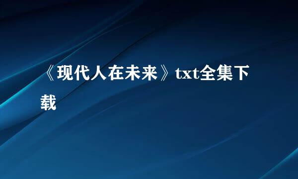 《现代人在未来》txt全集下载