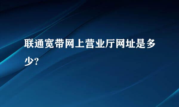 联通宽带网上营业厅网址是多少?