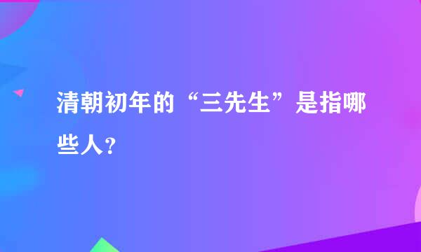 清朝初年的“三先生”是指哪些人？