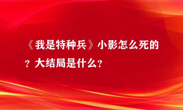 《我是特种兵》小影怎么死的？大结局是什么？