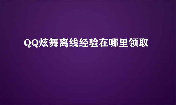 QQ炫舞离线经验在哪里领取