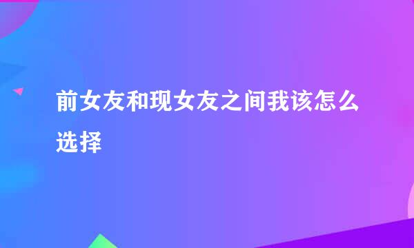 前女友和现女友之间我该怎么选择