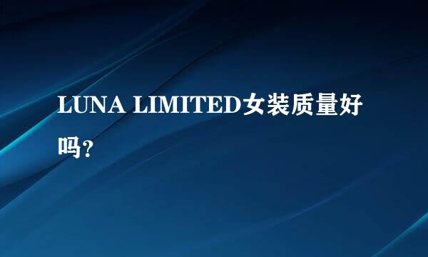 LUNA LIMITED女装质量好吗？