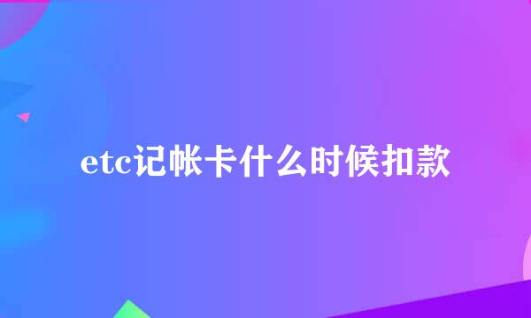 etc记帐卡什么时候扣款