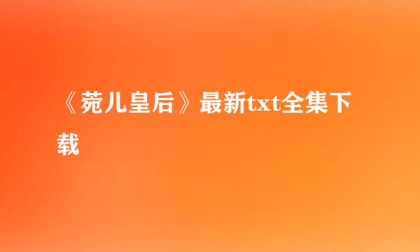 《菀儿皇后》最新txt全集下载