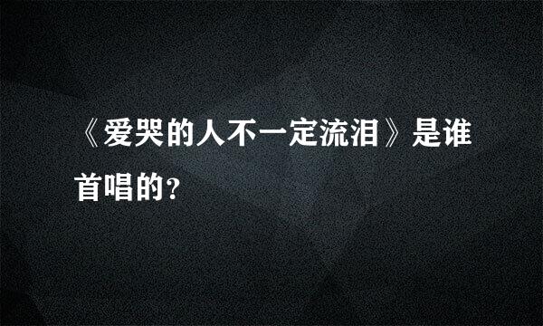 《爱哭的人不一定流泪》是谁首唱的？