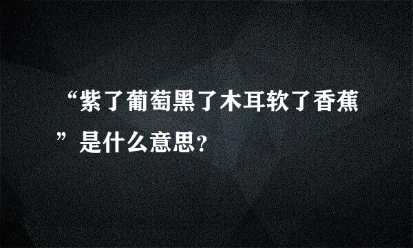 “紫了葡萄黑了木耳软了香蕉”是什么意思？