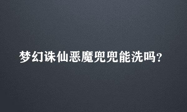 梦幻诛仙恶魔兜兜能洗吗？