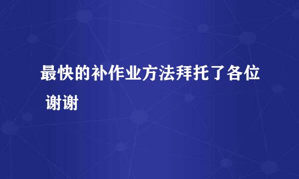 最快的补作业方法拜托了各位 谢谢