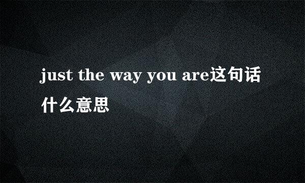 just the way you are这句话什么意思