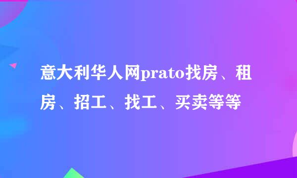 意大利华人网prato找房、租房、招工、找工、买卖等等