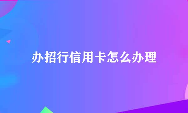 办招行信用卡怎么办理