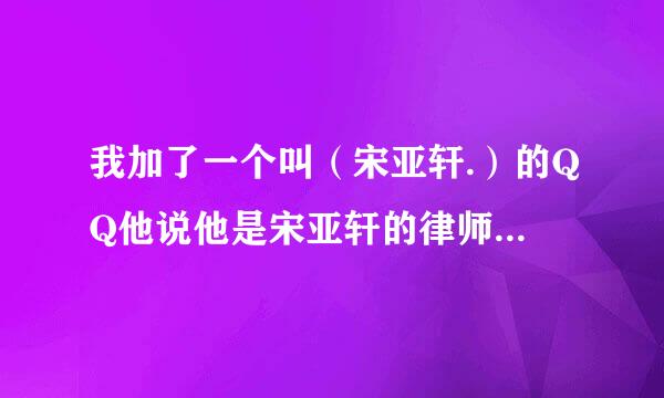 我加了一个叫（宋亚轩.）的QQ他说他是宋亚轩的律师，让我加了一个群，说让我配合他，真的吗？