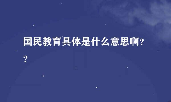 国民教育具体是什么意思啊？？