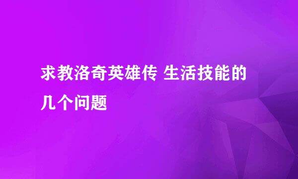 求教洛奇英雄传 生活技能的几个问题