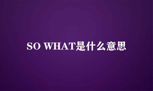 SO WHAT是什么意思