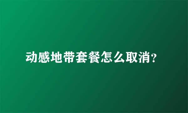 动感地带套餐怎么取消？