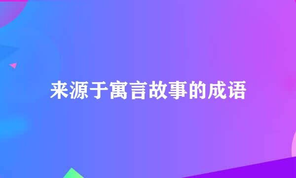 来源于寓言故事的成语