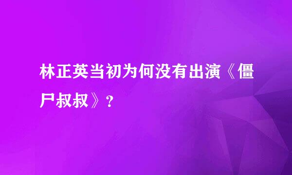 林正英当初为何没有出演《僵尸叔叔》？