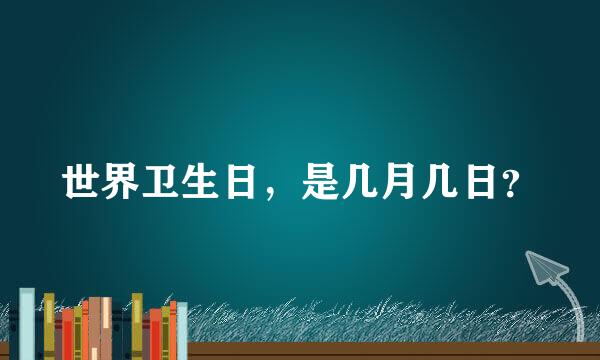 世界卫生日，是几月几日？