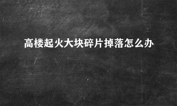 高楼起火大块碎片掉落怎么办