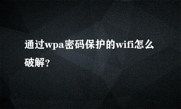 通过wpa密码保护的wifi怎么破解？