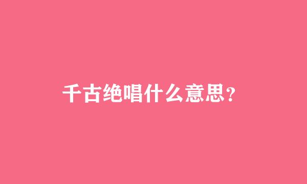 千古绝唱什么意思？